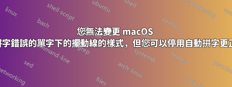 您無法變更 macOS 中拼字錯誤的單字下的擺動線的樣式，但您可以停用自動拼字更正。