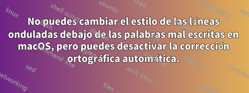 No puedes cambiar el estilo de las líneas onduladas debajo de las palabras mal escritas en macOS, pero puedes desactivar la corrección ortográfica automática.