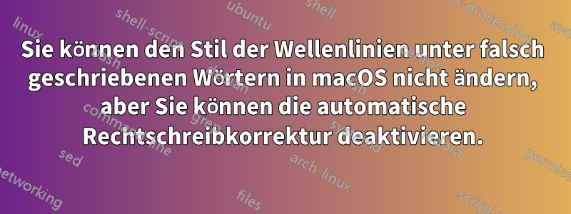 Sie können den Stil der Wellenlinien unter falsch geschriebenen Wörtern in macOS nicht ändern, aber Sie können die automatische Rechtschreibkorrektur deaktivieren.