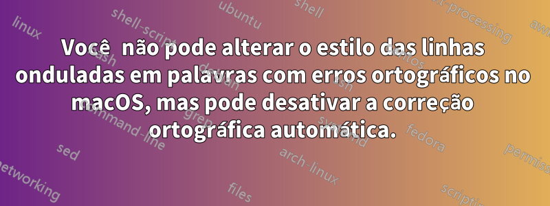 Você não pode alterar o estilo das linhas onduladas em palavras com erros ortográficos no macOS, mas pode desativar a correção ortográfica automática.