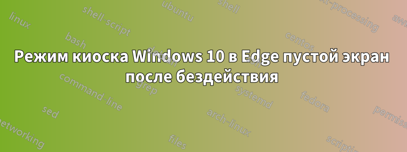 Режим киоска Windows 10 в Edge пустой экран после бездействия