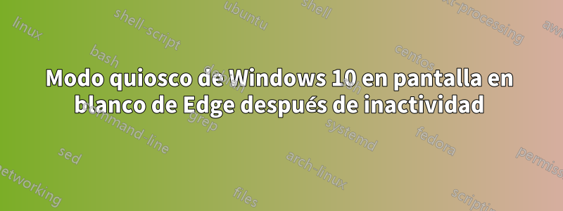 Modo quiosco de Windows 10 en pantalla en blanco de Edge después de inactividad