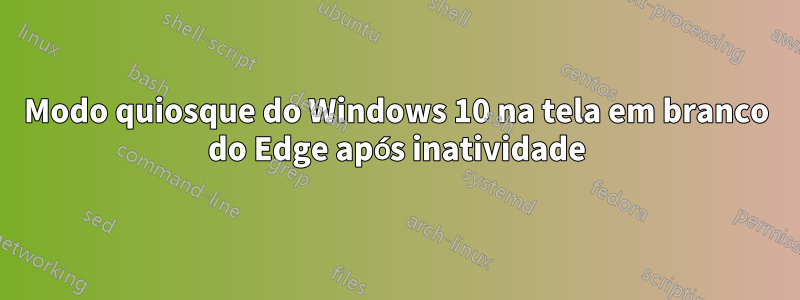 Modo quiosque do Windows 10 na tela em branco do Edge após inatividade