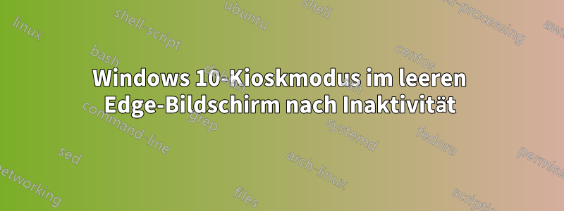 Windows 10-Kioskmodus im leeren Edge-Bildschirm nach Inaktivität