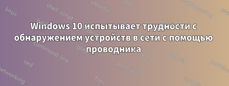 Windows 10 испытывает трудности с обнаружением устройств в сети с помощью проводника