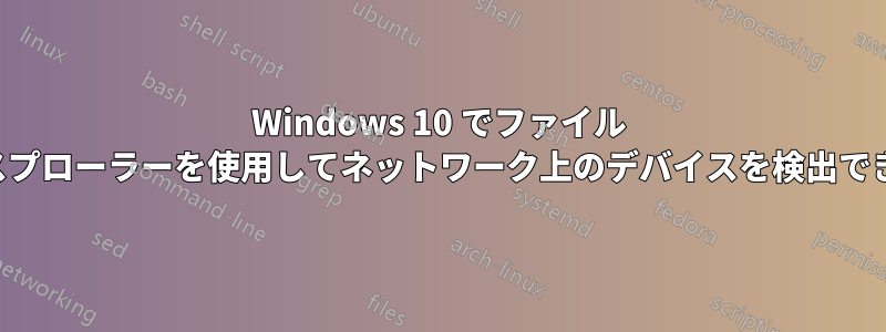 Windows 10 でファイル エクスプローラーを使用してネットワーク上のデバイスを検出できない