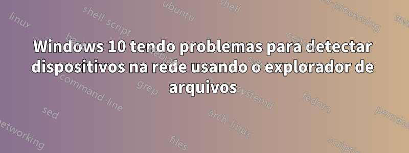 Windows 10 tendo problemas para detectar dispositivos na rede usando o explorador de arquivos