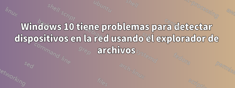 Windows 10 tiene problemas para detectar dispositivos en la red usando el explorador de archivos