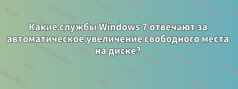 Какие службы Windows 7 отвечают за автоматическое увеличение свободного места на диске?