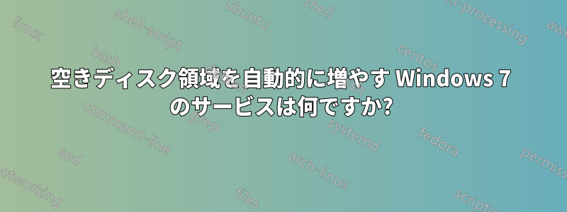 空きディスク領域を自動的に増やす Windows 7 のサービスは何ですか?