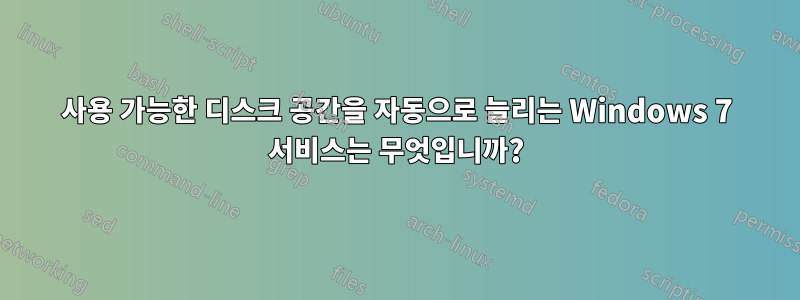 사용 가능한 디스크 공간을 자동으로 늘리는 Windows 7 서비스는 무엇입니까?