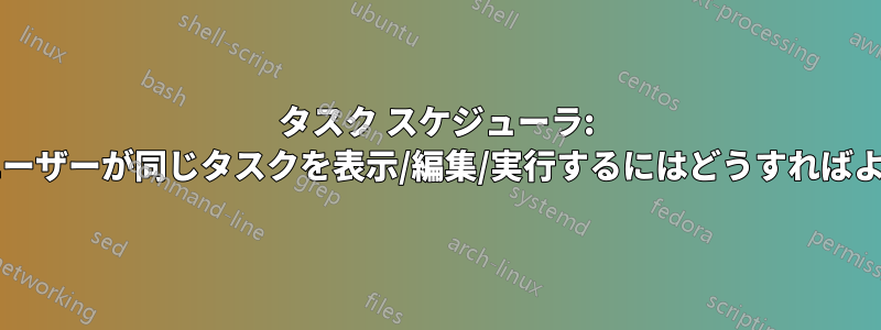 タスク スケジューラ: すべてのユーザーが同じタスクを表示/編集/実行するにはどうすればよいですか?