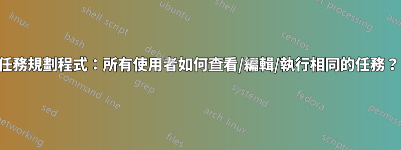 任務規劃程式：所有使用者如何查看/編輯/執行相同的任務？