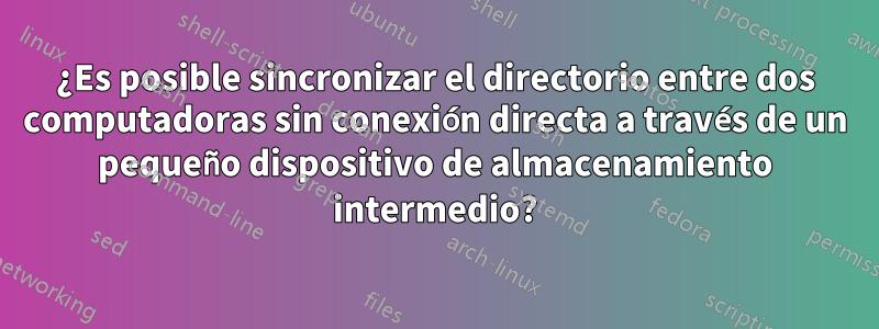 ¿Es posible sincronizar el directorio entre dos computadoras sin conexión directa a través de un pequeño dispositivo de almacenamiento intermedio?