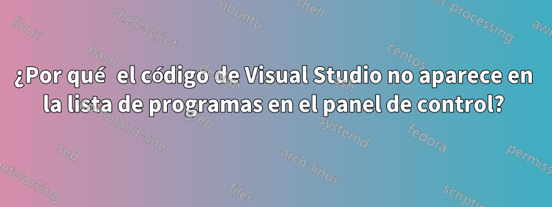 ¿Por qué el código de Visual Studio no aparece en la lista de programas en el panel de control?