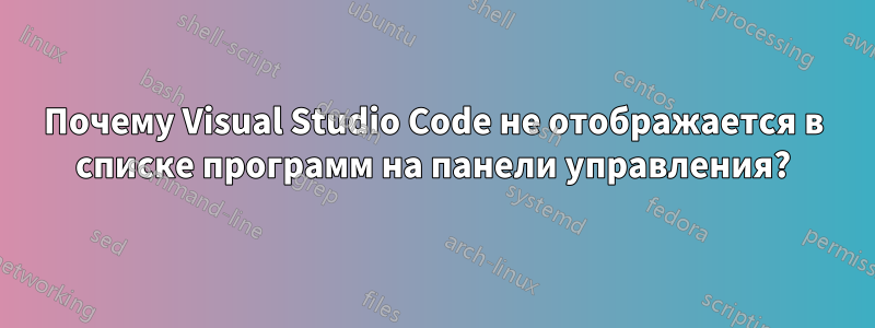 Почему Visual Studio Code не отображается в списке программ на панели управления?