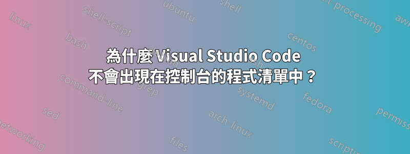 為什麼 Visual Studio Code 不會出現在控制台的程式清單中？