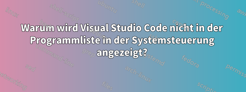 Warum wird Visual Studio Code nicht in der Programmliste in der Systemsteuerung angezeigt?