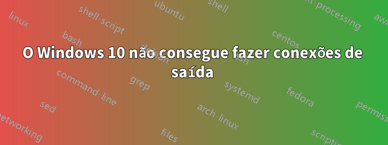 O Windows 10 não consegue fazer conexões de saída