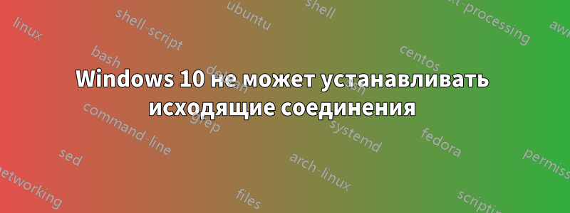 Windows 10 не может устанавливать исходящие соединения