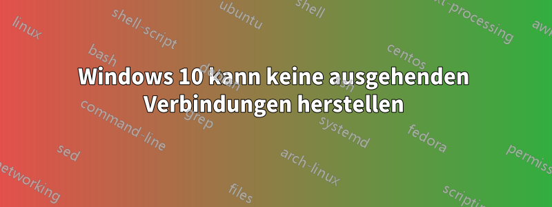 Windows 10 kann keine ausgehenden Verbindungen herstellen