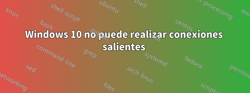 Windows 10 no puede realizar conexiones salientes