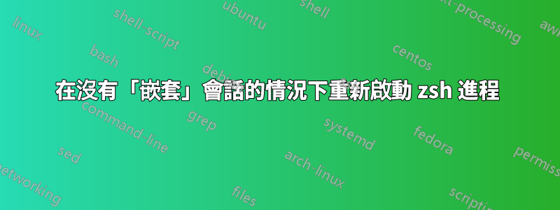 在沒有「嵌套」會話的情況下重新啟動 zsh 進程