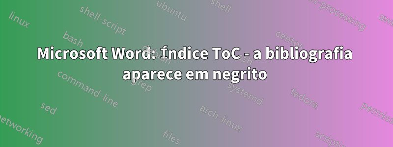 Microsoft Word: Índice ToC - a bibliografia aparece em negrito