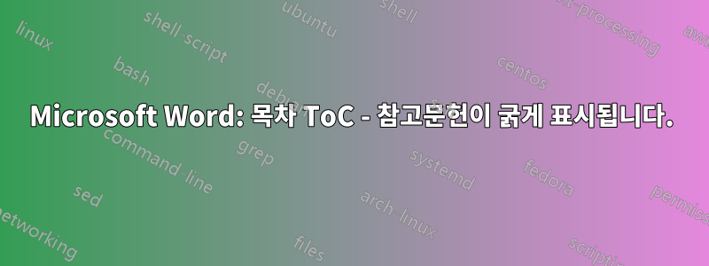 Microsoft Word: 목차 ToC - 참고문헌이 굵게 표시됩니다.