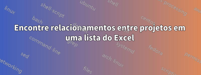 Encontre relacionamentos entre projetos em uma lista do Excel