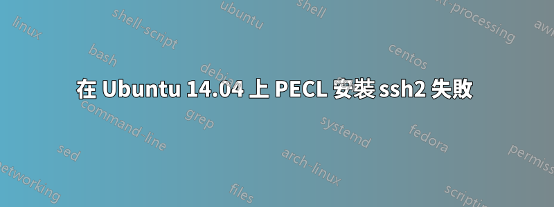 在 Ubuntu 14.04 上 PECL 安裝 ssh2 失敗