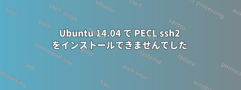 Ubuntu 14.04 で PECL ssh2 をインストールできませんでした