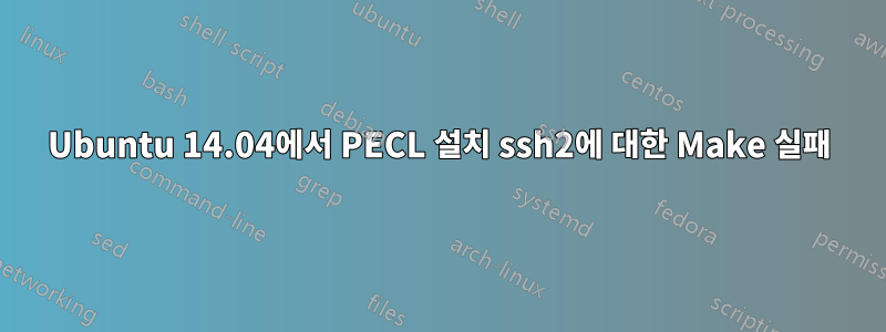 Ubuntu 14.04에서 PECL 설치 ssh2에 대한 Make 실패