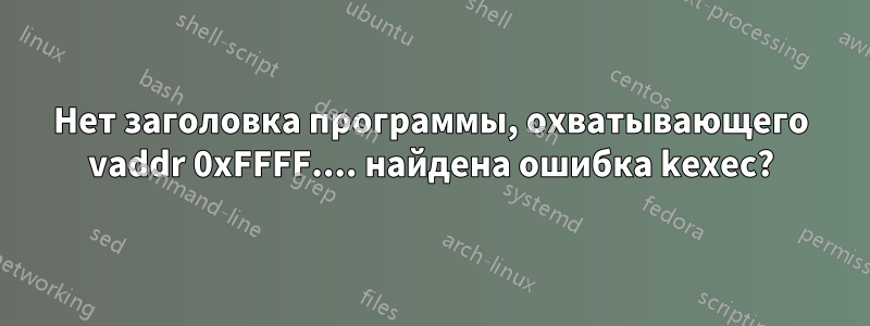 Нет заголовка программы, охватывающего vaddr 0xFFFF.... найдена ошибка kexec?