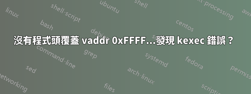 沒有程式頭覆蓋 vaddr 0xFFFF...發現 kexec 錯誤？