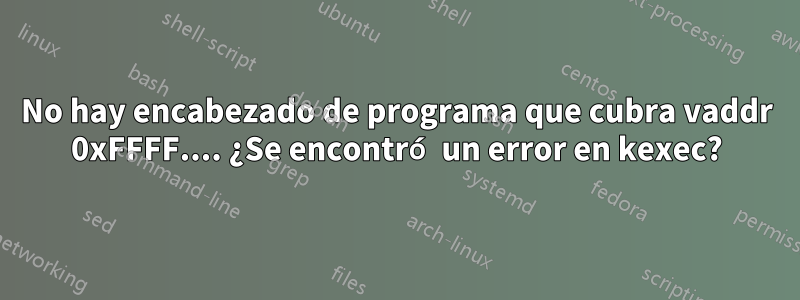 No hay encabezado de programa que cubra vaddr 0xFFFF.... ¿Se encontró un error en kexec?