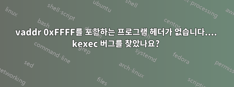 vaddr 0xFFFF를 포함하는 프로그램 헤더가 없습니다.... kexec 버그를 찾았나요?