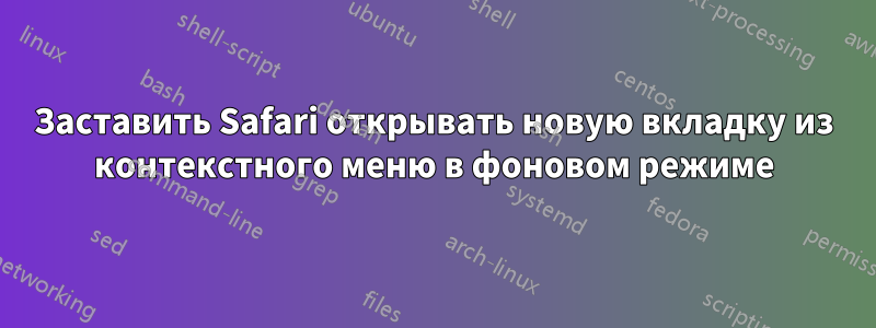 Заставить Safari открывать новую вкладку из контекстного меню в фоновом режиме