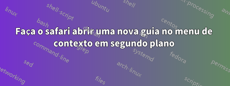 Faça o safari abrir uma nova guia no menu de contexto em segundo plano