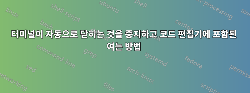 터미널이 자동으로 닫히는 것을 중지하고 코드 편집기에 포함된 여는 방법