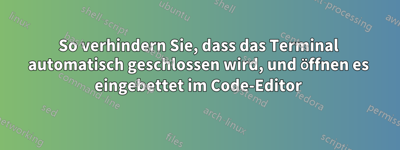 So verhindern Sie, dass das Terminal automatisch geschlossen wird, und öffnen es eingebettet im Code-Editor