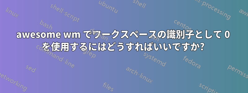 awesome wm でワークスペースの識別子として 0 を使用するにはどうすればいいですか?