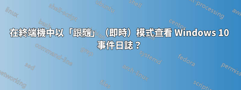 在終端機中以「跟隨」（即時）模式查看 Windows 10 事件日誌？