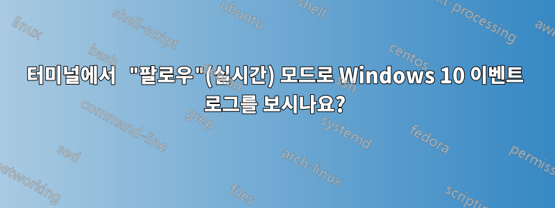 터미널에서 "팔로우"(실시간) 모드로 Windows 10 이벤트 로그를 보시나요?