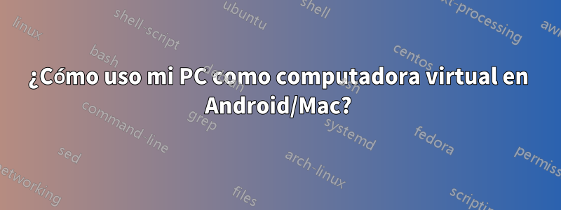 ¿Cómo uso mi PC como computadora virtual en Android/Mac?