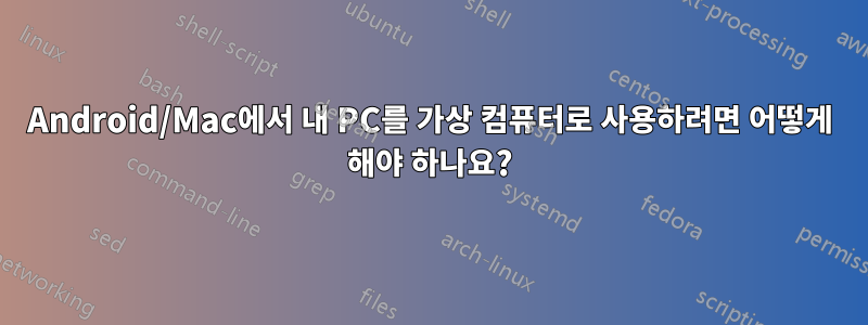 Android/Mac에서 내 PC를 가상 컴퓨터로 사용하려면 어떻게 해야 하나요?