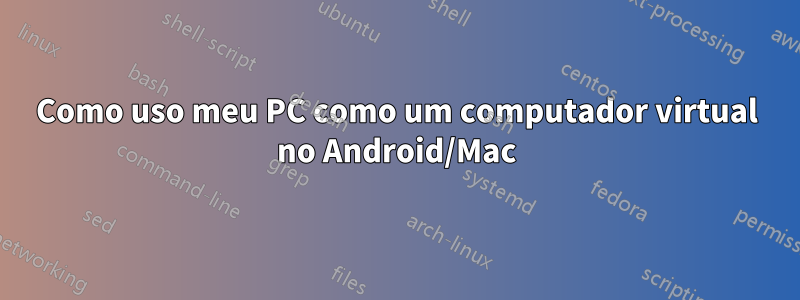 Como uso meu PC como um computador virtual no Android/Mac