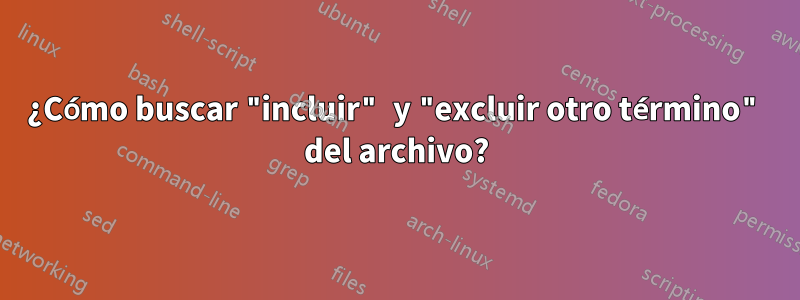 ¿Cómo buscar "incluir" y "excluir otro término" del archivo?