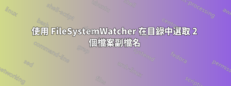 使用 FileSystemWatcher 在目錄中選取 2 個檔案副檔名