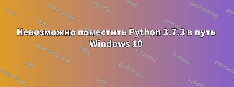 Невозможно поместить Python 3.7.3 в путь Windows 10